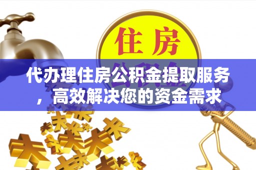 陇南代办理住房公积金提取服务，高效解决您的资金需求