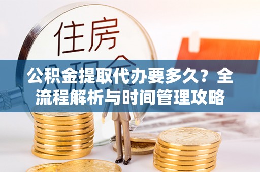 陇南公积金提取代办要多久？全流程解析与时间管理攻略