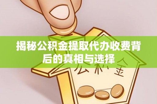 陇南揭秘公积金提取代办收费背后的真相与选择