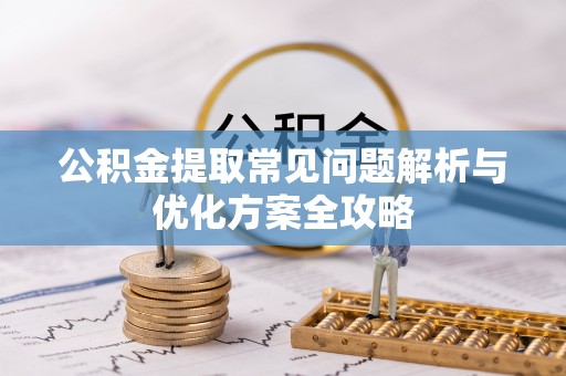 陇南公积金提取常见问题解析与优化方案全攻略
