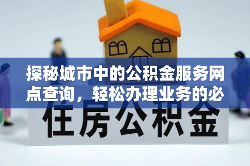 陇南探秘城市中的公积金服务网点查询，轻松办理业务的必备指南