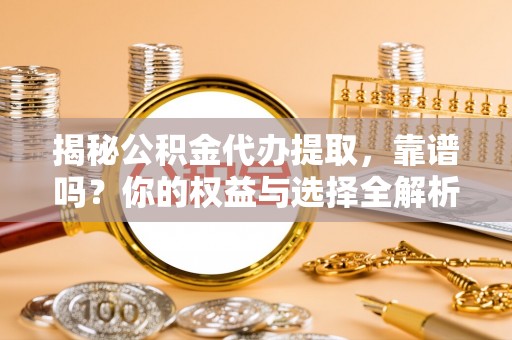 陇南揭秘公积金代办提取，靠谱吗？你的权益与选择全解析