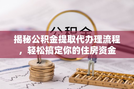 陇南揭秘公积金提取代办理流程，轻松搞定你的住房资金