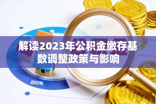 陇南解读2023年公积金缴存基数调整政策与影响