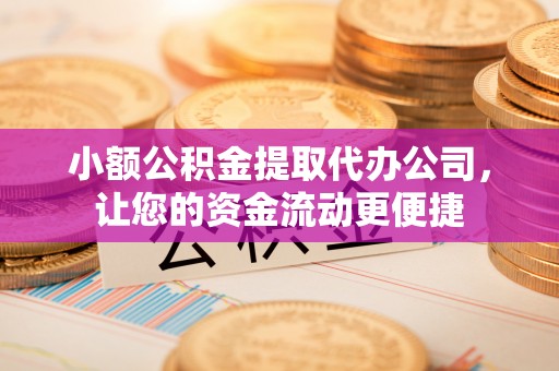 陇南小额公积金提取代办公司，让您的资金流动更便捷