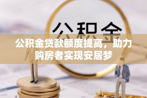 陇南公积金贷款额度提高，助力购房者实现安居梦