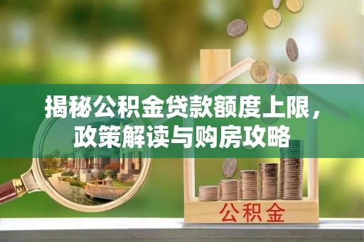 陇南揭秘公积金贷款额度上限，政策解读与购房攻略
