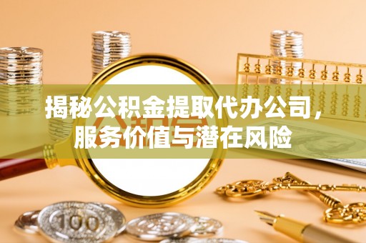 陇南揭秘公积金提取代办公司，服务价值与潜在风险