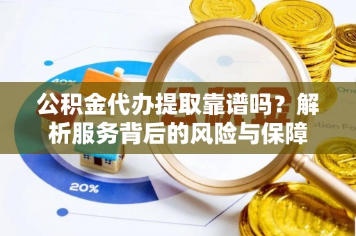 陇南公积金代办提取靠谱吗？解析服务背后的风险与保障