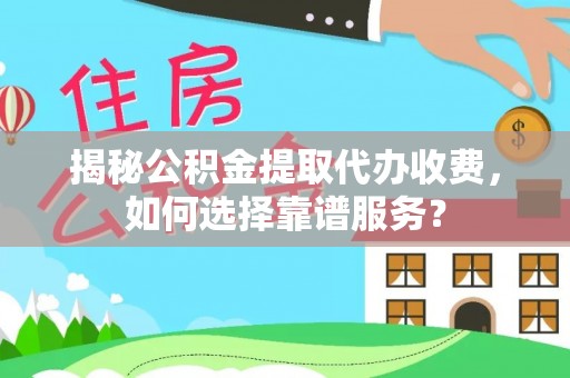 陇南揭秘公积金提取代办收费，如何选择靠谱服务？