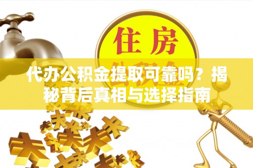 陇南代办公积金提取可靠吗？揭秘背后真相与选择指南