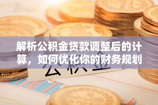 陇南解析公积金贷款调整后的计算，如何优化你的财务规划
