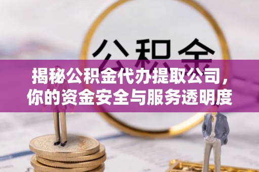陇南揭秘公积金代办提取公司，你的资金安全与服务透明度全解析