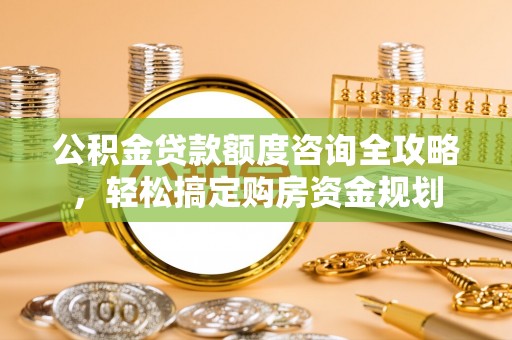 陇南公积金贷款额度咨询全攻略，轻松搞定购房资金规划