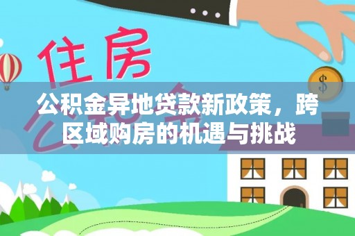 陇南公积金异地贷款新政策，跨区域购房的机遇与挑战