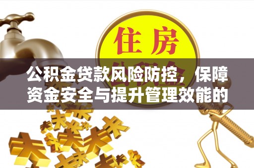 陇南公积金贷款风险防控，保障资金安全与提升管理效能的多维度探索