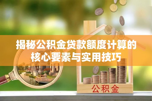 陇南揭秘公积金贷款额度计算的核心要素与实用技巧