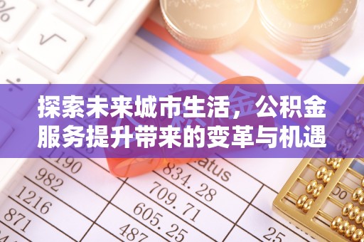 陇南探索未来城市生活，公积金服务提升带来的变革与机遇