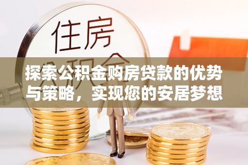 陇南探索公积金购房贷款的优势与策略，实现您的安居梦想