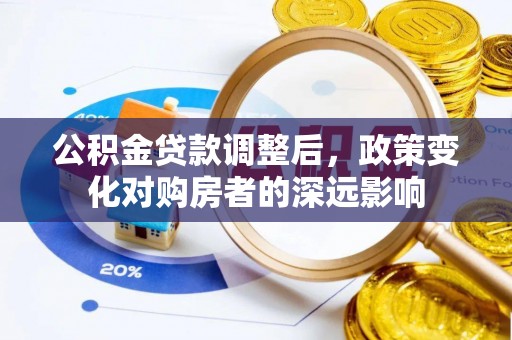 陇南公积金贷款调整后，政策变化对购房者的深远影响