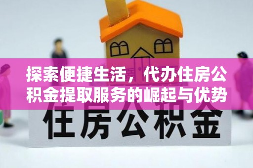 陇南探索便捷生活，代办住房公积金提取服务的崛起与优势