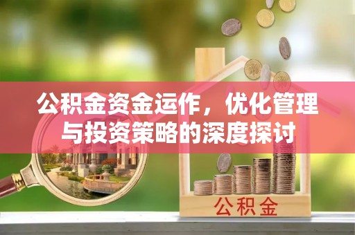 陇南公积金资金运作，优化管理与投资策略的深度探讨