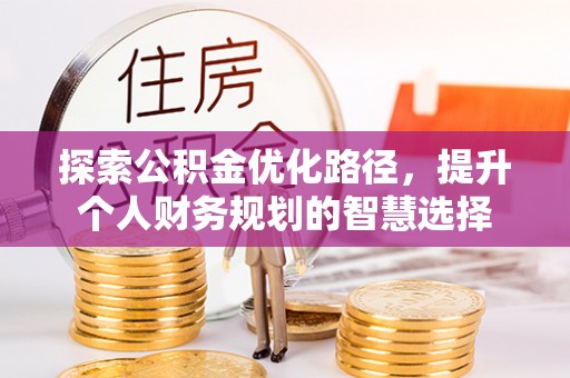 陇南探索公积金优化路径，提升个人财务规划的智慧选择