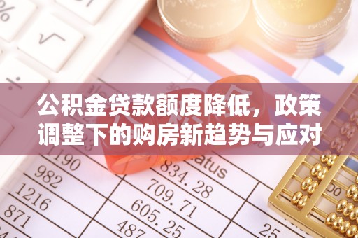 陇南公积金贷款额度降低，政策调整下的购房新趋势与应对策略