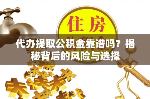 陇南代办提取公积金靠谱吗？揭秘背后的风险与选择