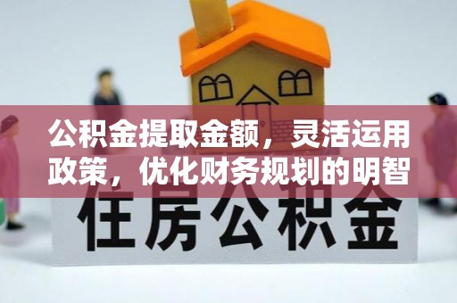 陇南公积金提取金额，灵活运用政策，优化财务规划的明智选择