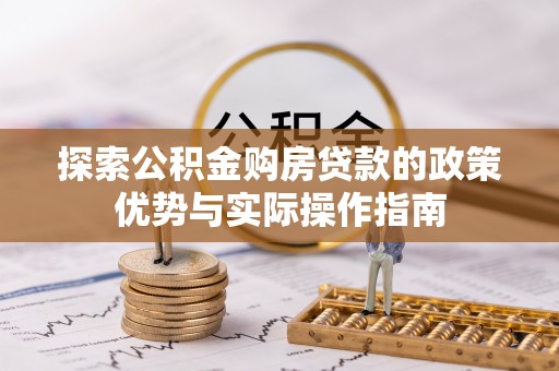 陇南探索公积金购房贷款的政策优势与实际操作指南