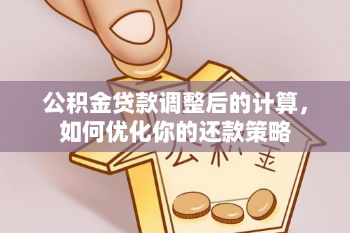 陇南公积金贷款调整后的计算，如何优化你的还款策略
