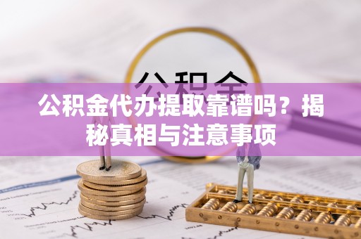 陇南公积金代办提取靠谱吗？揭秘真相与注意事项