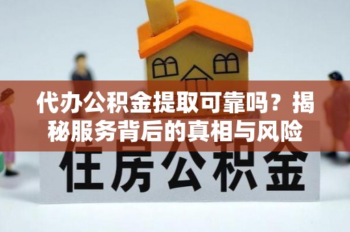 陇南代办公积金提取可靠吗？揭秘服务背后的真相与风险