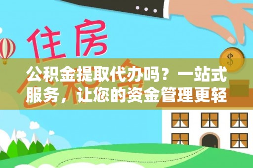 陇南公积金提取代办吗？一站式服务，让您的资金管理更轻松