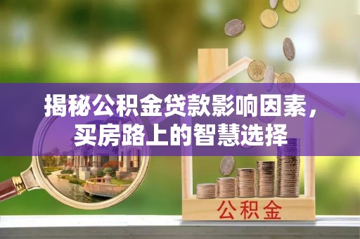 陇南揭秘公积金贷款影响因素，买房路上的智慧选择