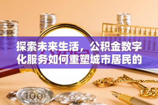 陇南探索未来生活，公积金数字化服务如何重塑城市居民的财务管理