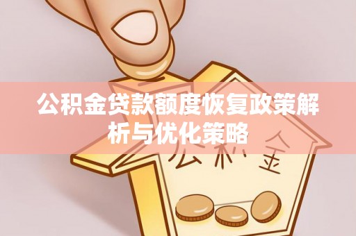 陇南公积金贷款额度恢复政策解析与优化策略