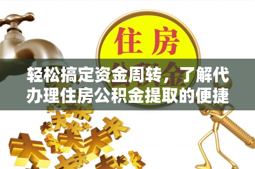 陇南轻松搞定资金周转，了解代办理住房公积金提取的便捷之道