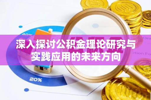 陇南深入探讨公积金理论研究与实践应用的未来方向