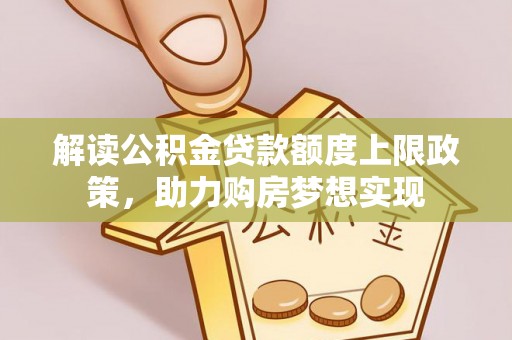 陇南解读公积金贷款额度上限政策，助力购房梦想实现
