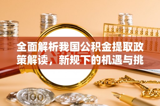 陇南全面解析我国公积金提取政策解读，新规下的机遇与挑战