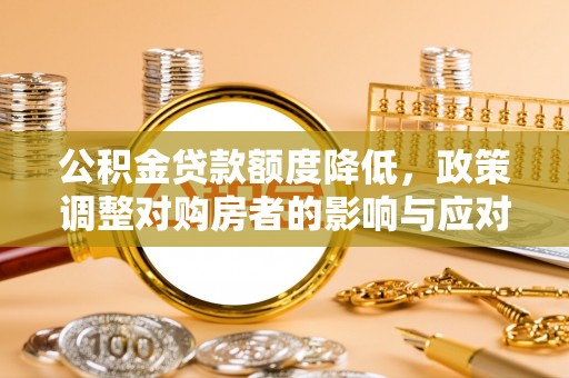 陇南公积金贷款额度降低，政策调整对购房者的影响与应对策略