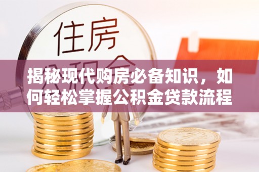 陇南揭秘现代购房必备知识，如何轻松掌握公积金贷款流程