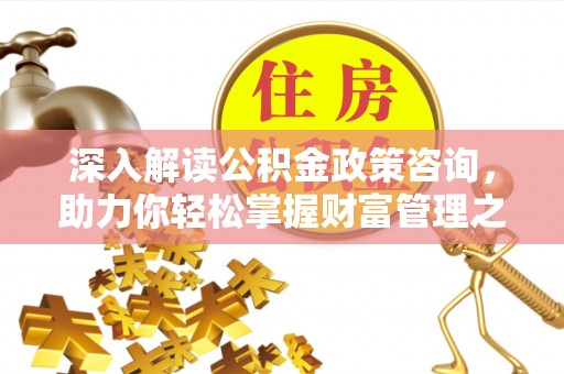 陇南深入解读公积金政策咨询，助力你轻松掌握财富管理之道