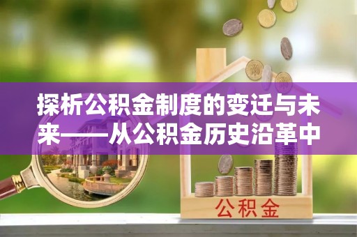 陇南探析公积金制度的变迁与未来——从公积金历史沿革中读懂社会福利发展