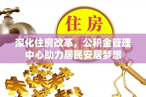 陇南深化住房改革，公积金管理中心助力居民安居梦想
