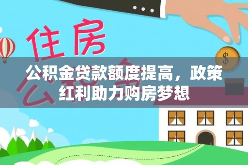 陇南公积金贷款额度提高，政策红利助力购房梦想