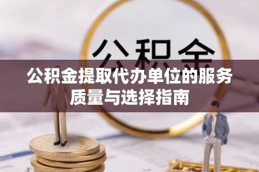 陇南公积金提取代办单位的服务质量与选择指南