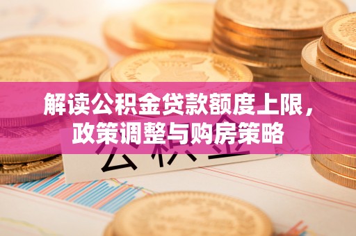 陇南解读公积金贷款额度上限，政策调整与购房策略